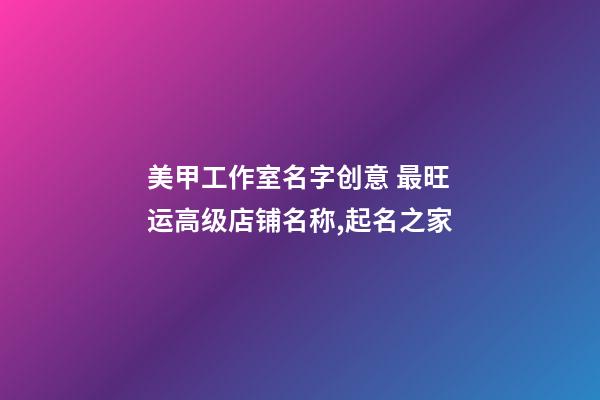 美甲工作室名字创意 最旺运高级店铺名称,起名之家-第1张-店铺起名-玄机派